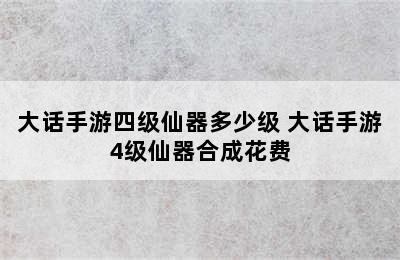 大话手游四级仙器多少级 大话手游4级仙器合成花费